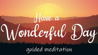 Have a Wonderful Day ~ 10 Minute Morning Guided Meditation