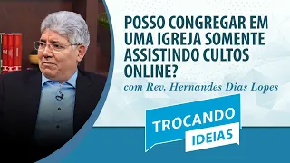 Posso congregar numa igreja somente vendo cultos online? | Rev. Hernandes D. Lopes | Trocando Ideias