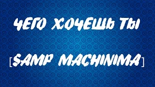 Чего хочешь ты [SAMP Machinima]