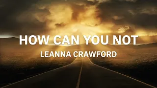 Leanna Crawford - How Can You Not (Lyrics)