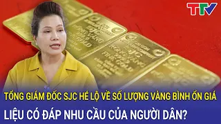 Tổng giám đốc SJC hé lộ về số lượng vàng bình ổn giá, liệu có đáp nhu cầu của người dân?