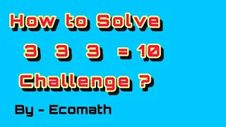 How to Solve  3  3  3   = 10 Challenge ?