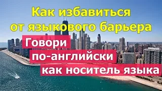 Говори по-английски как носитель языка. Как избавиться от языкового барьера.