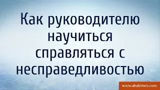 Как руководителю научиться справляться с несправедливостью? - Александр Хакимов