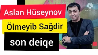 Aslan Huseynov sagdir.Ölmeyib