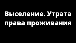 ВЫСЕЛЕНИЕ. УТРАТА ПРАВА ПРОЖИВАНИЯ