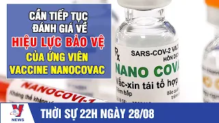 Thời sự 22h ngày 28/8: Cần tiếp tục đánh giá về hiệu lực bảo vệ của ứng viên vaccine Nanocovac