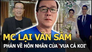 MC Lại Văn Sâm ‘phán' về hôn nhân của ‘Vua cá Koi'' và vợ cũ từ 2 năm trước ‘không trật phát nào'