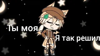 Клип ||Ты моя. Я так решил|| ••Gacha life••