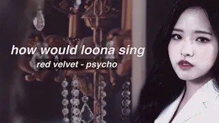 [REQ] how would LOONA sing - PSYCHO by RED VELVET
