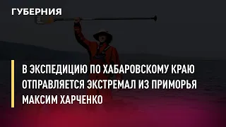 В экспедицию по Хабаровскому краю отправляется экстремал из Приморья Максим Харченко. 29/09/21