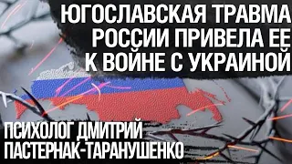 Югославская травма России, привела ее к войне с Украиной. Дмитрий Пастернак-Таранушенко