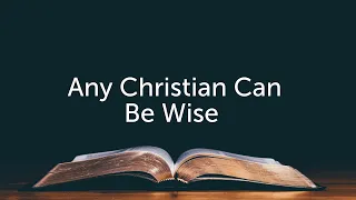 Any Christian Can Be Wise