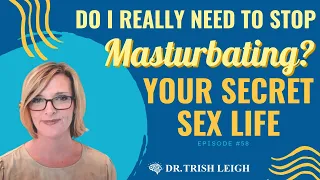 Do I really need to stop masturbating? Your Secret Sex Life. (w/Dr. Trish Leigh)