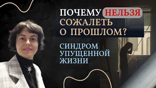 Почему нельзя сожалеть о прошлом. Синдром упущенной жизни.