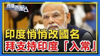 印度悄悄改國名，拜登支持印度「入常」，卻無作為！【直播港澳台】