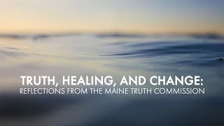 Truth, Healing, and Change: Reflections from the Maine Truth Commission