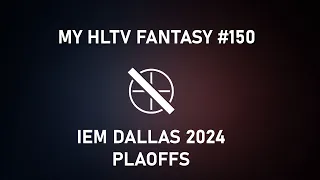 My HLTV Fantasy #150 | IEM Dallas 2024 Playoffs