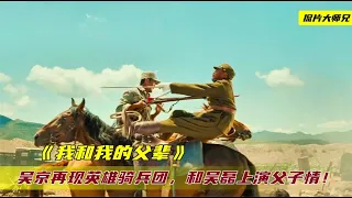 《我和我的父辈》：吴京重现英雄骑兵团，和吴磊上演父子情深！