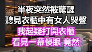 半夜突然被驚醒，聽見衣櫃中有女人哭聲，我起疑打開衣櫃，看見一幕傻眼，竟然...#淺談人生#民間故事#為人處世#生活經驗#情感故事#養老#花開富貴#深夜淺讀#幸福人生#中年#老年