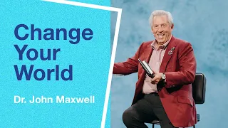 Change Your World | Dr. John Maxwell