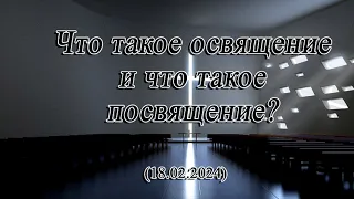 2024 02 18 Что такое освящение и что такое посвящение