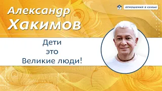 Дети - это Великие люди! - Александр Хакимов.