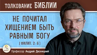 Не почитал хищением быть равным Богу (Филип. 2:6)  Профессор Андрей Сергеевич Десницкий