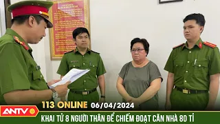 Bản tin 113 online 6/4: Khai tử 8 người thân để chiếm đoạt căn nhà trị giá gần 80 tỉ đồng tại TPHCM