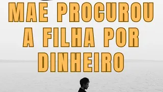 Mae procurou filha por dinheiro | Parte 6