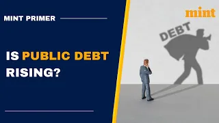 Is public debt rising? How does it affect us? | Mint Primer