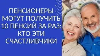 ПЕНСИОНЕРЫ МОГУТ ПОЛУЧИТЬ 10 ПЕНСИЙ ЗА РАЗ: КТО ЭТИ СЧАСТЛИВЧИКИ