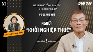 Người "khởi nghiệp thuê" | Nguyên Phó tổng giám đốc Tập đoàn Vingroup Võ Quang Huệ | 5W1H