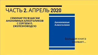 Часть 2, Семинар по 12 шагам Анонимных Алкоголиков с Сергеем П. (Железноводск), апрель 2020г.