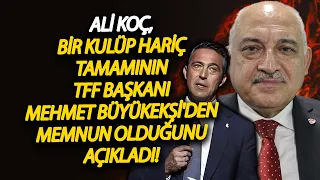 Ali Koç, bir kulüp hariç tamamının TFF Başkanı Mehmet Büyükekşi'den memnun olduğunu açıkladı!