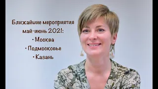 Анонс мероприятий май-июнь 2021 г. Москва, Подмосковье, Казань!