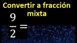 Convertir 9/2 a fraccion mixta , transformar fraccion impropia a fraccion mixta