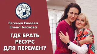 ✦ ГДЕ БРАТЬ РЕСУРС ДЛЯ ПЕРЕМЕН? ✦ Евгения Ешеева ✦ Евгения Благова