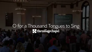 "O for a Thousand Tongues to Sing" - The Village Chapel Worship