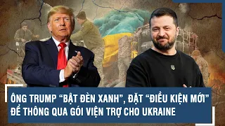 ÔNG TRUMP “BẬT ĐÈN XANH”, ĐẶT “ĐIỀU KIỆN MỚI” ĐỂ THÔNG QUA GÓI VIỆN TRỢ CHO UKRAINE | VTs