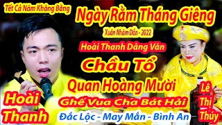 NGÀY RẰM 15 THÁNG 4 2022 HOÀI THANH DÂNG VĂN CHẦU TỔ - QUAN HOÀNG MƯỜI GHÊ VUA CHA LÊ THỊ THÚY