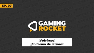 [GamingRocket] Ep. 07 - ¡Volvimos, en forma de latinos!