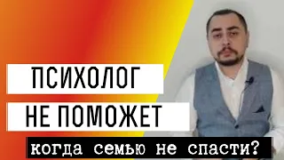 Семейный психолог не поможет!  Семью не спасти! Когда обращаться к семейному психологу бессмысленно?