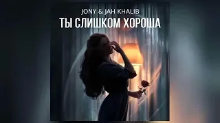 JONY & JAH KHALIB - Ты слишком хороша (Премьера 2024)