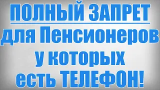 ПОЛНЫЙ ЗАПРЕТ для Пенсионеров у которых есть ТЕЛЕФОН!