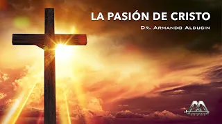 La Pasión de Cristo | Dr. Armando Alducin