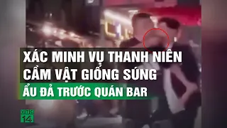 Xác minh vụ thanh niên cầm vật giống s.ú.n.g ẩ.u đ.ả trước quán bar | VTC14