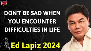 DON'T BE SAD WHEN YOU ENCOUNTER DIFFICULTIES IN LIFE - Ed Lapiz Latest Sermon