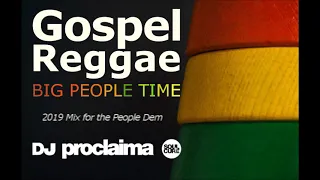 GOSPEL REGGAE MIX 2019 - BIG PEOPLE TIME - DJ PROCLAIMA GOSPEL REGGAE