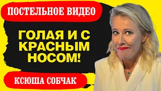 Голая и с красным носом. Опубликовано постельное видео Собчак